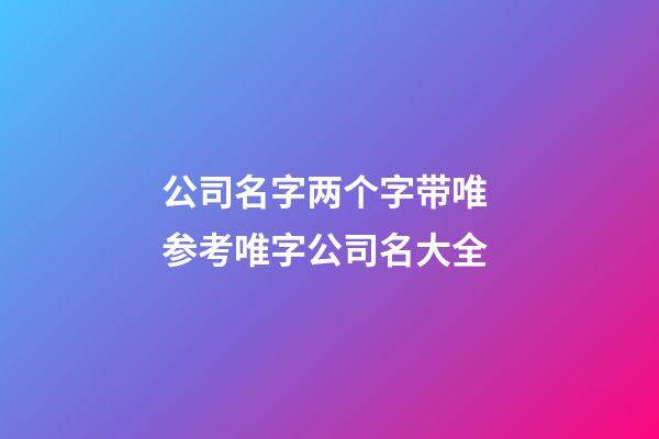 公司名字两个字带唯 参考唯字公司名大全-第1张-公司起名-玄机派